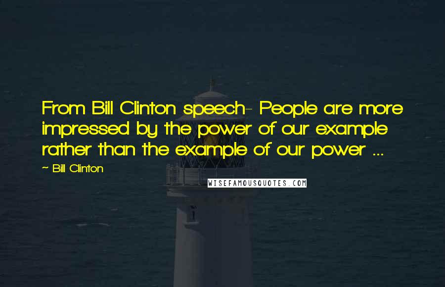 Bill Clinton Quotes: From Bill Clinton speech- People are more impressed by the power of our example rather than the example of our power ...