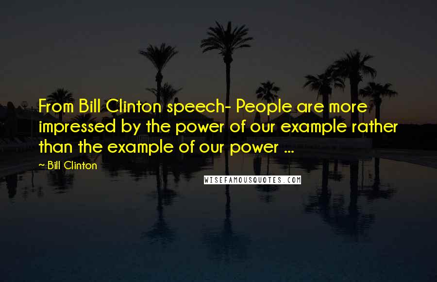 Bill Clinton Quotes: From Bill Clinton speech- People are more impressed by the power of our example rather than the example of our power ...