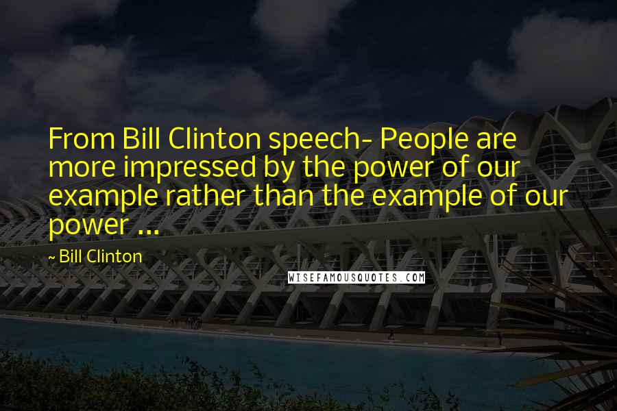 Bill Clinton Quotes: From Bill Clinton speech- People are more impressed by the power of our example rather than the example of our power ...