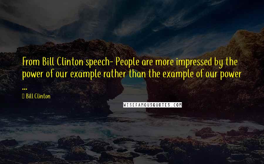 Bill Clinton Quotes: From Bill Clinton speech- People are more impressed by the power of our example rather than the example of our power ...