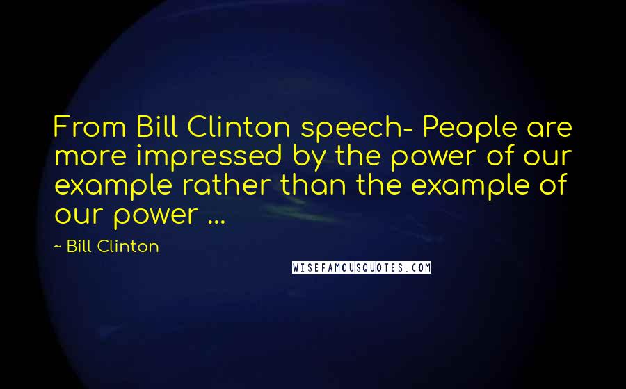 Bill Clinton Quotes: From Bill Clinton speech- People are more impressed by the power of our example rather than the example of our power ...