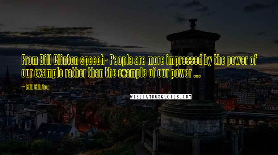 Bill Clinton Quotes: From Bill Clinton speech- People are more impressed by the power of our example rather than the example of our power ...