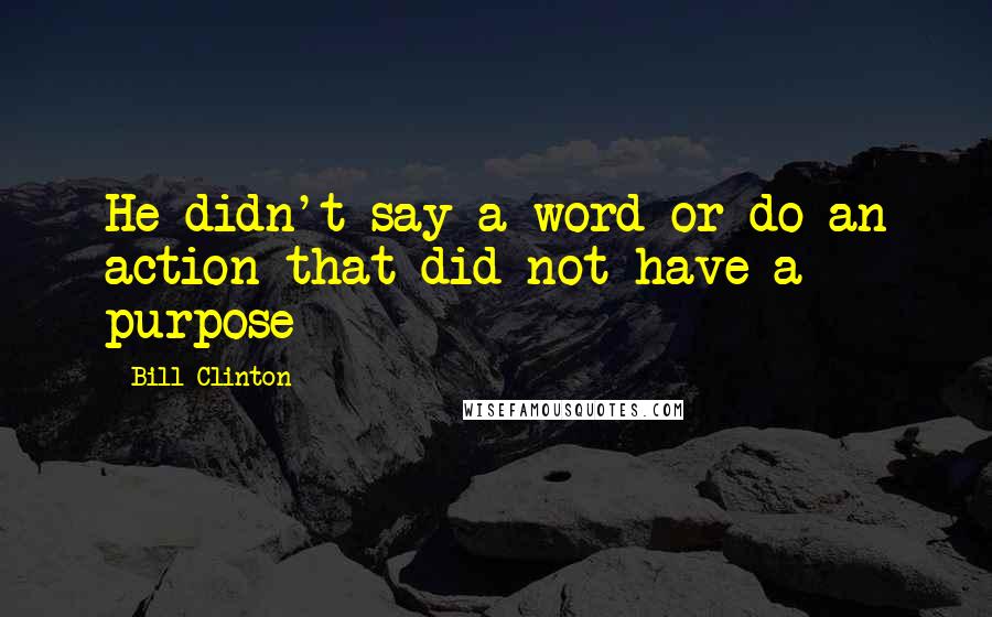 Bill Clinton Quotes: He didn't say a word or do an action that did not have a purpose