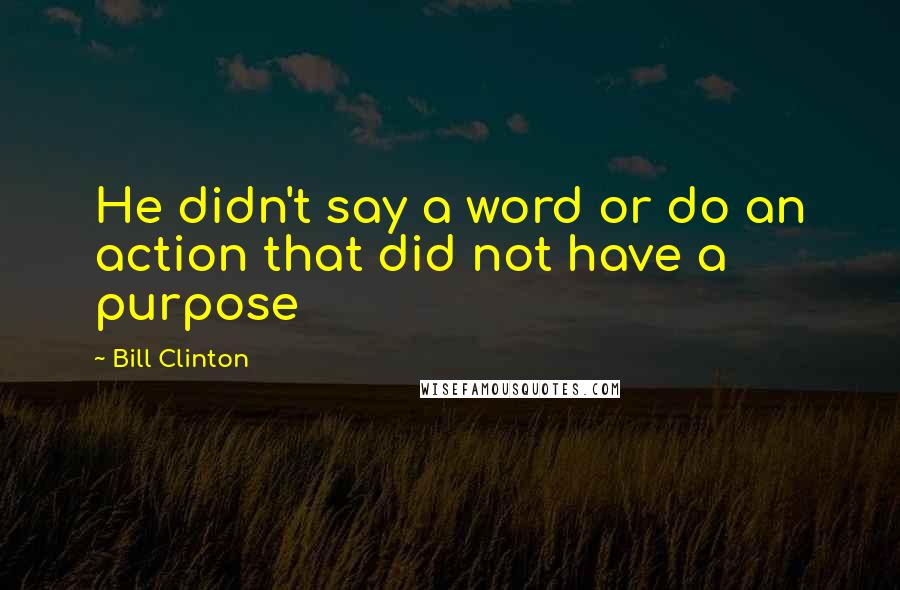 Bill Clinton Quotes: He didn't say a word or do an action that did not have a purpose