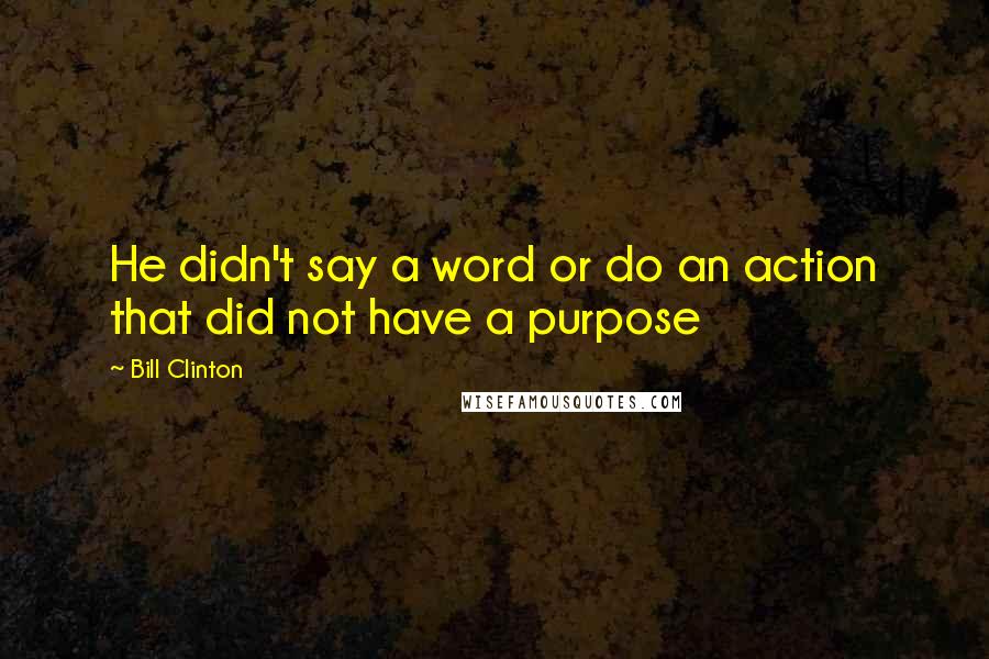 Bill Clinton Quotes: He didn't say a word or do an action that did not have a purpose