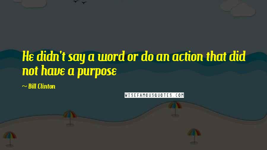 Bill Clinton Quotes: He didn't say a word or do an action that did not have a purpose