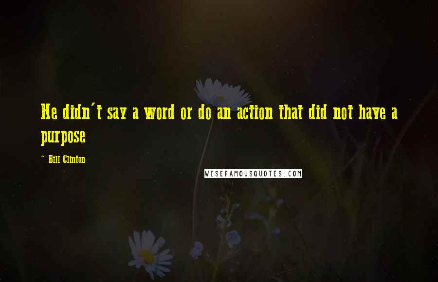 Bill Clinton Quotes: He didn't say a word or do an action that did not have a purpose