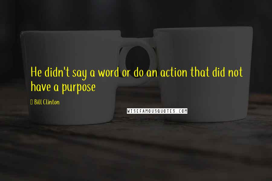 Bill Clinton Quotes: He didn't say a word or do an action that did not have a purpose