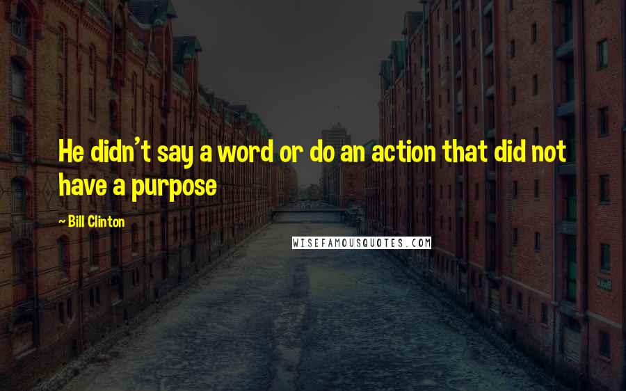 Bill Clinton Quotes: He didn't say a word or do an action that did not have a purpose