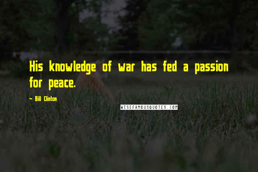 Bill Clinton Quotes: His knowledge of war has fed a passion for peace.