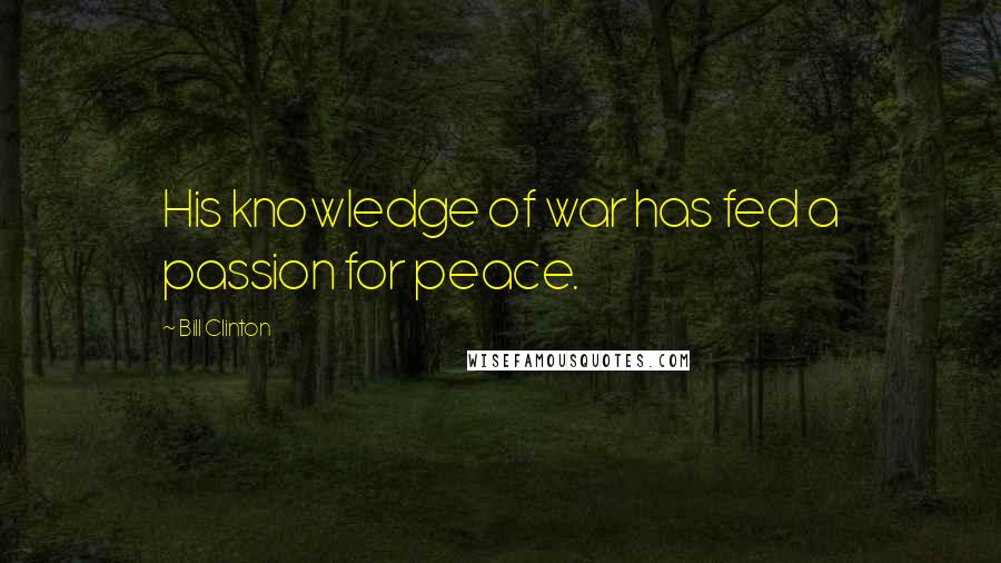 Bill Clinton Quotes: His knowledge of war has fed a passion for peace.