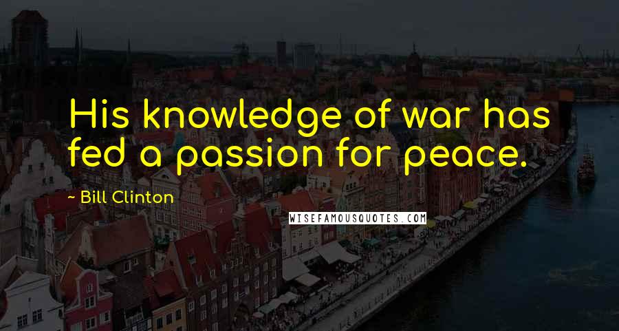 Bill Clinton Quotes: His knowledge of war has fed a passion for peace.