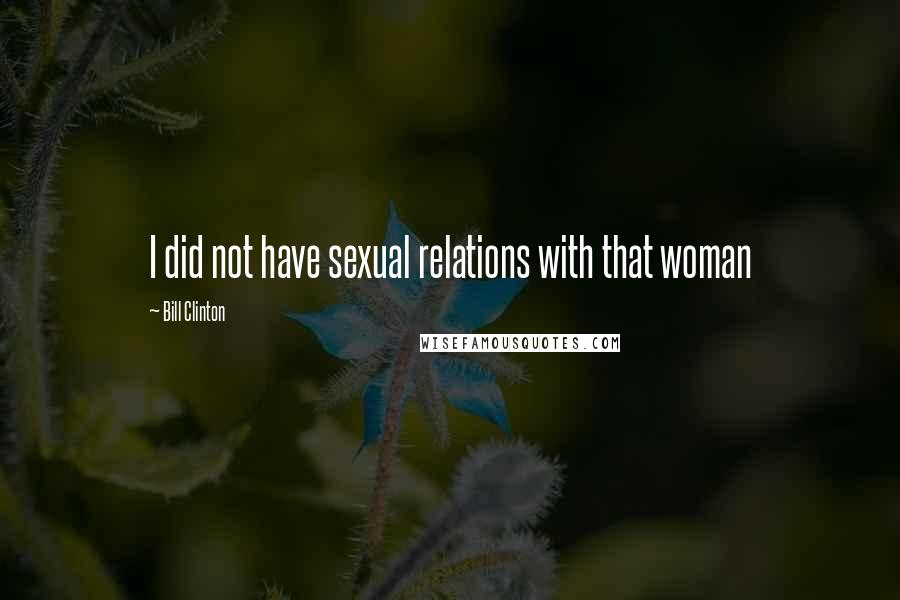 Bill Clinton Quotes: I did not have sexual relations with that woman