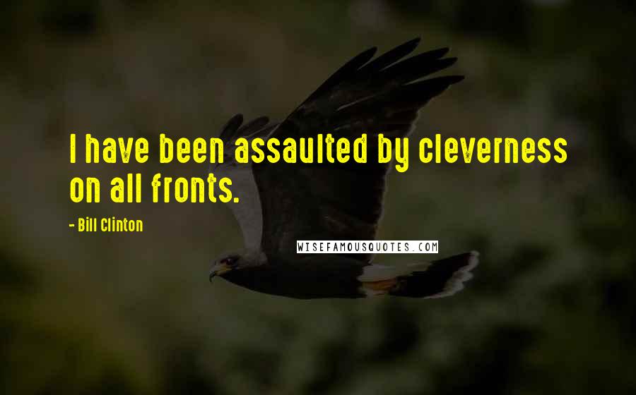 Bill Clinton Quotes: I have been assaulted by cleverness on all fronts.