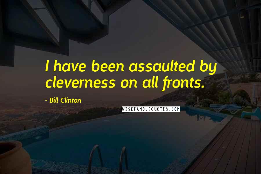 Bill Clinton Quotes: I have been assaulted by cleverness on all fronts.