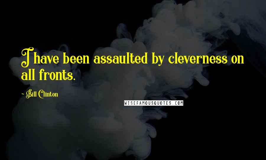 Bill Clinton Quotes: I have been assaulted by cleverness on all fronts.