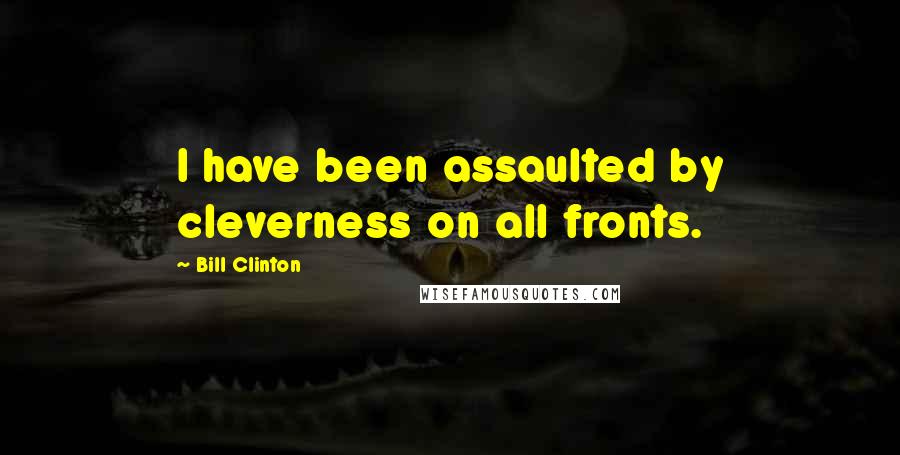 Bill Clinton Quotes: I have been assaulted by cleverness on all fronts.