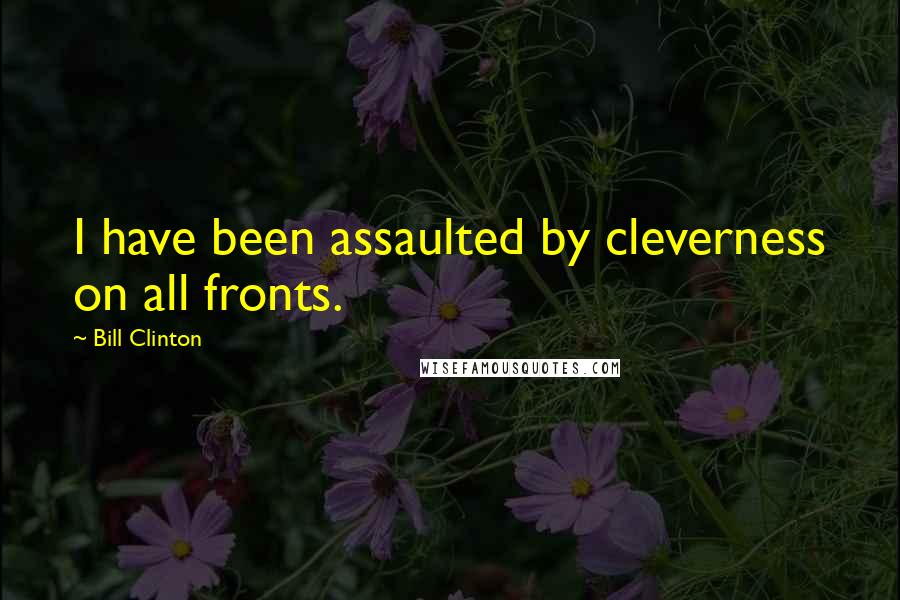 Bill Clinton Quotes: I have been assaulted by cleverness on all fronts.