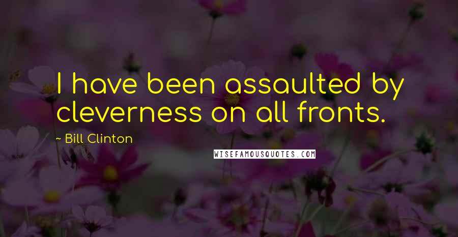 Bill Clinton Quotes: I have been assaulted by cleverness on all fronts.