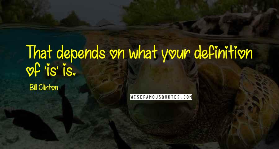 Bill Clinton Quotes: That depends on what your definition of 'is' is.