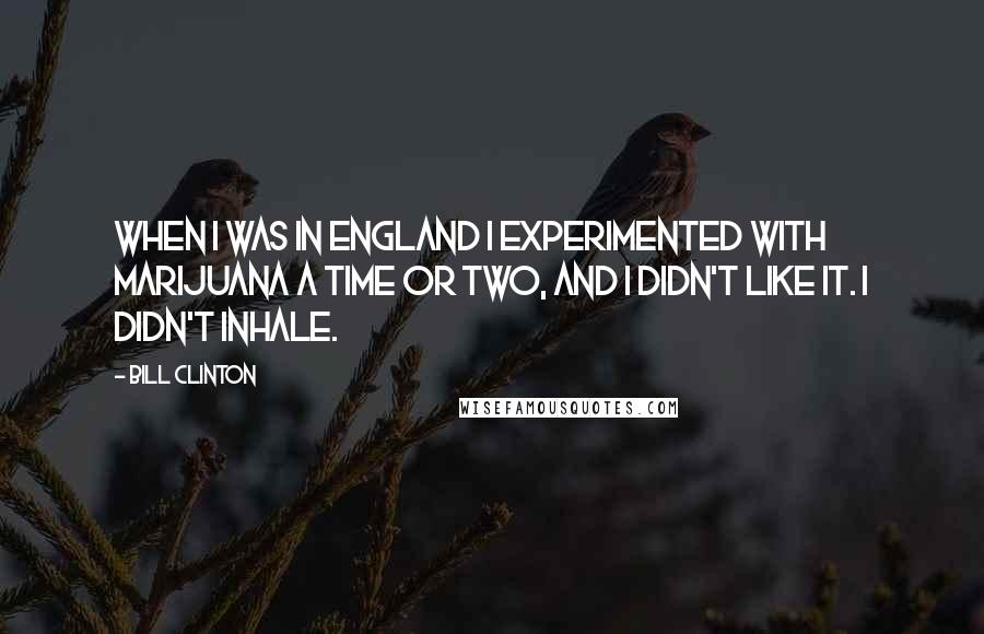 Bill Clinton Quotes: When I was in England I experimented with marijuana a time or two, and I didn't like it. I didn't inhale.