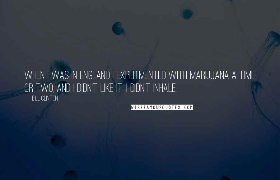 Bill Clinton Quotes: When I was in England I experimented with marijuana a time or two, and I didn't like it. I didn't inhale.