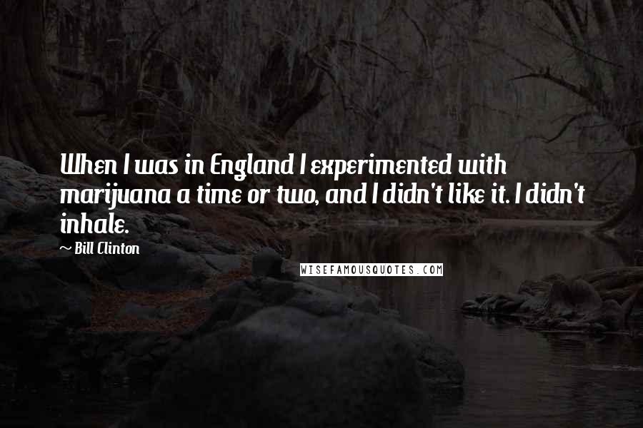 Bill Clinton Quotes: When I was in England I experimented with marijuana a time or two, and I didn't like it. I didn't inhale.