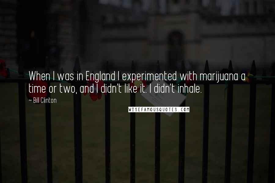 Bill Clinton Quotes: When I was in England I experimented with marijuana a time or two, and I didn't like it. I didn't inhale.