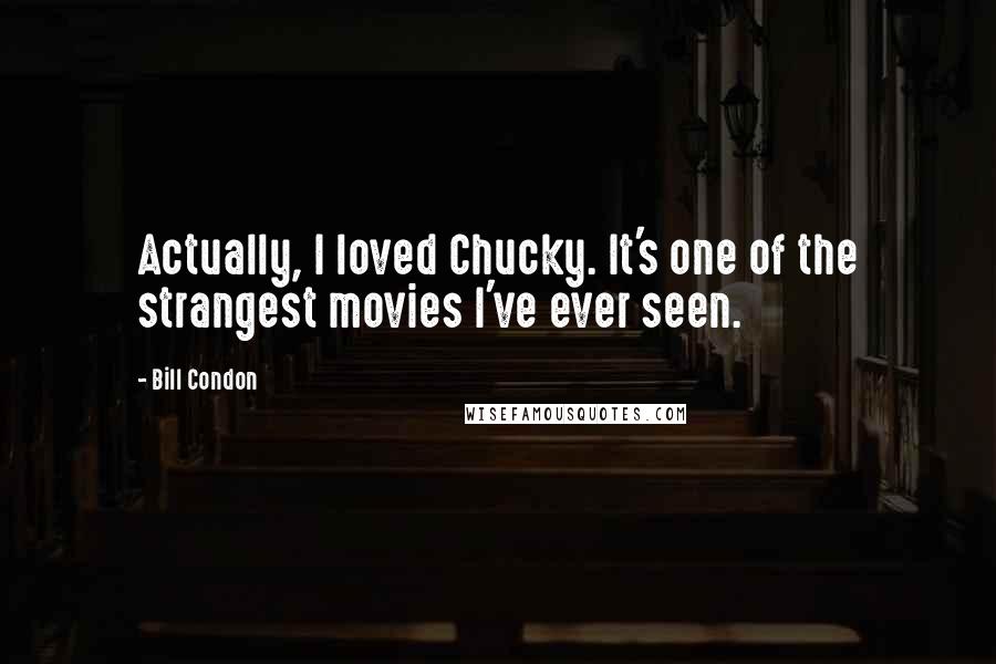 Bill Condon Quotes: Actually, I loved Chucky. It's one of the strangest movies I've ever seen.