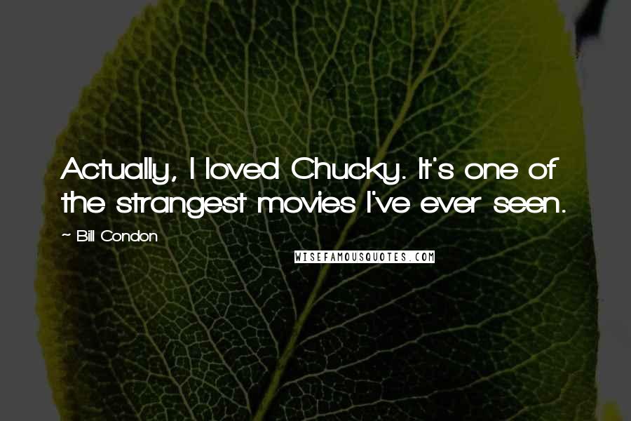 Bill Condon Quotes: Actually, I loved Chucky. It's one of the strangest movies I've ever seen.