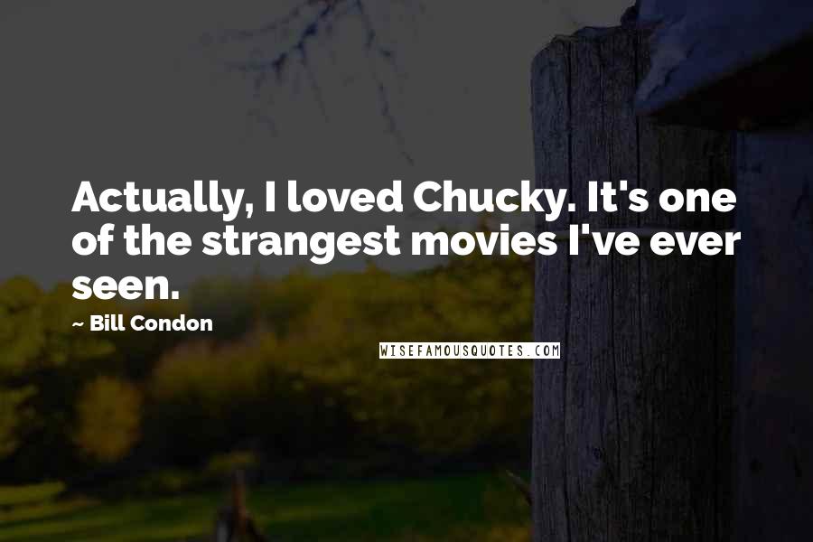 Bill Condon Quotes: Actually, I loved Chucky. It's one of the strangest movies I've ever seen.