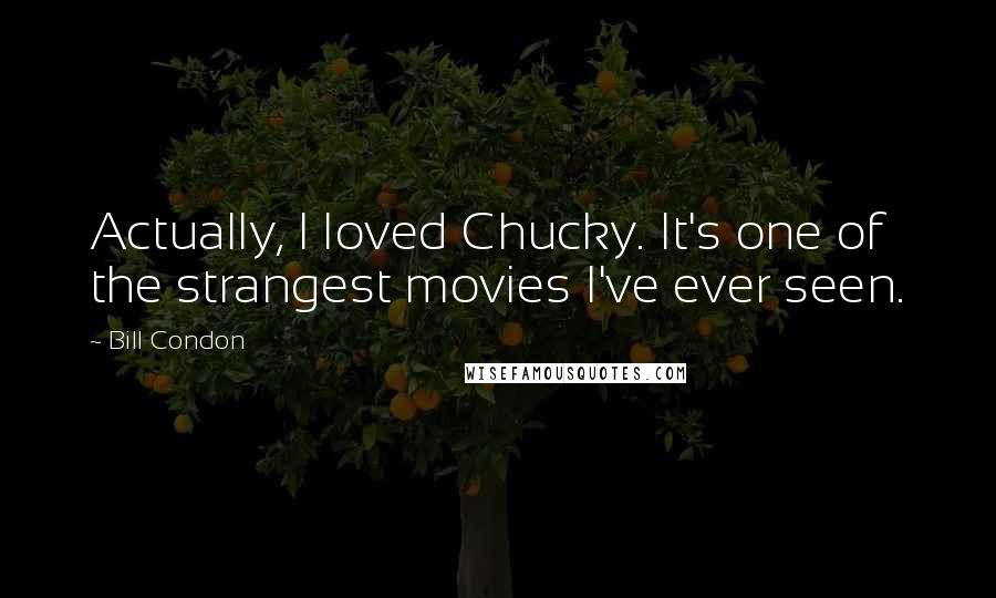 Bill Condon Quotes: Actually, I loved Chucky. It's one of the strangest movies I've ever seen.