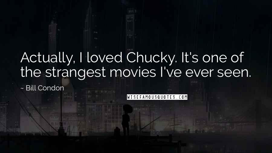 Bill Condon Quotes: Actually, I loved Chucky. It's one of the strangest movies I've ever seen.