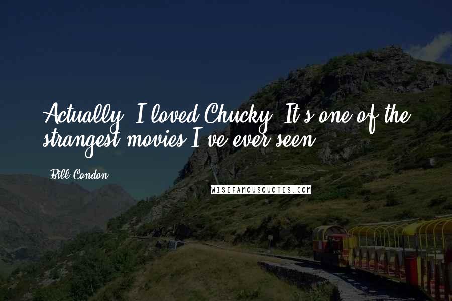Bill Condon Quotes: Actually, I loved Chucky. It's one of the strangest movies I've ever seen.