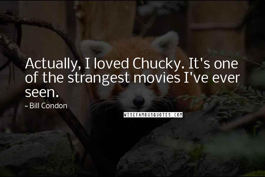 Bill Condon Quotes: Actually, I loved Chucky. It's one of the strangest movies I've ever seen.
