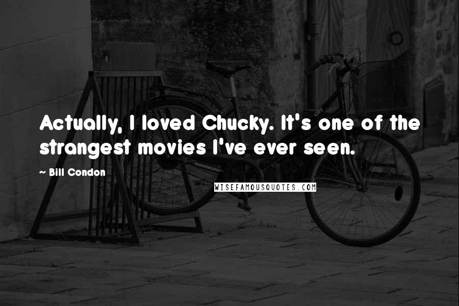 Bill Condon Quotes: Actually, I loved Chucky. It's one of the strangest movies I've ever seen.