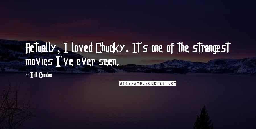 Bill Condon Quotes: Actually, I loved Chucky. It's one of the strangest movies I've ever seen.