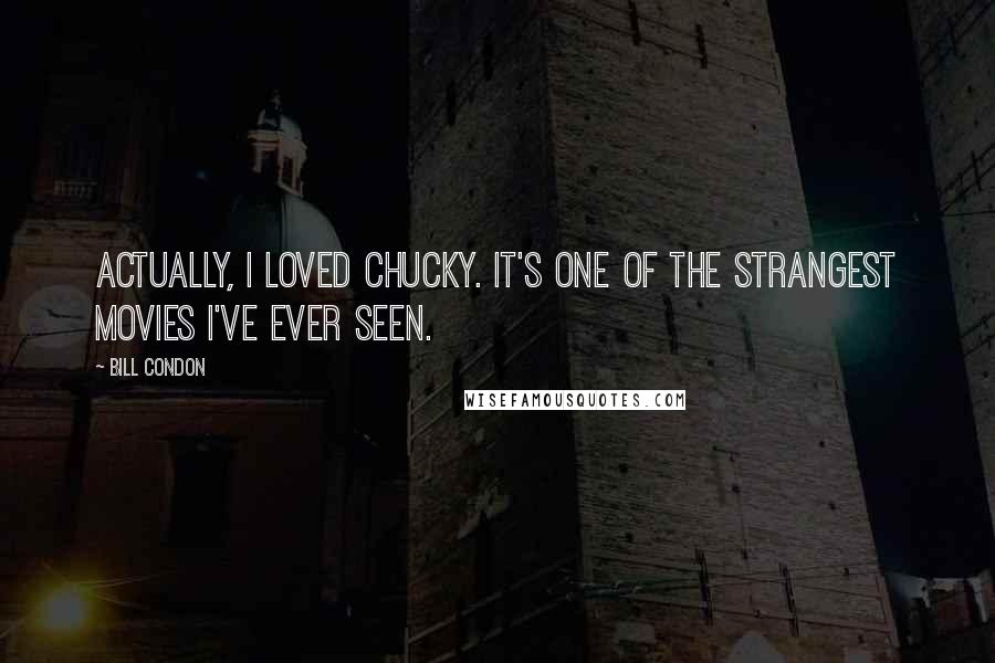 Bill Condon Quotes: Actually, I loved Chucky. It's one of the strangest movies I've ever seen.