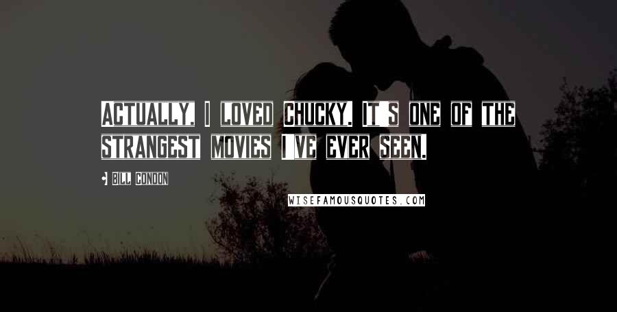 Bill Condon Quotes: Actually, I loved Chucky. It's one of the strangest movies I've ever seen.