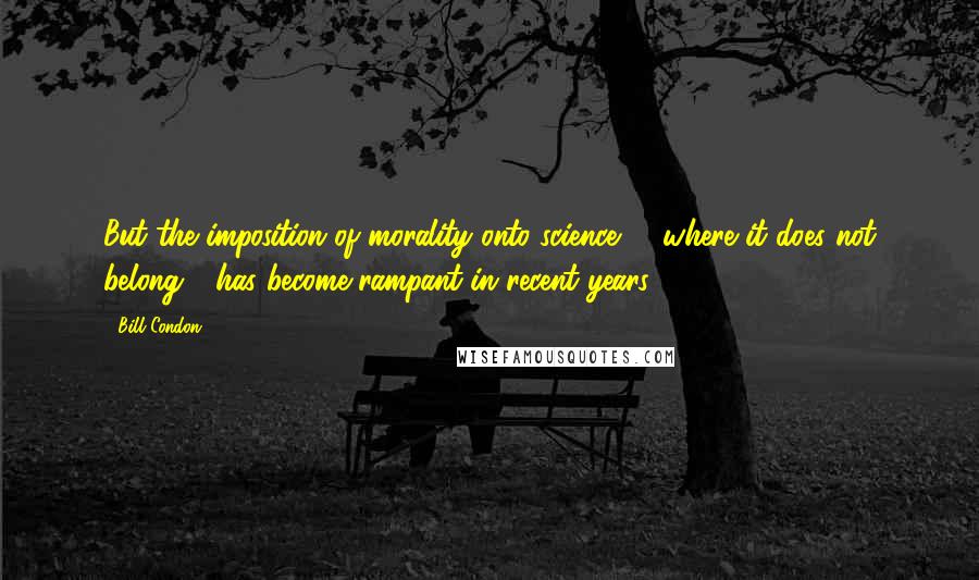 Bill Condon Quotes: But the imposition of morality onto science, - where it does not belong - has become rampant in recent years.