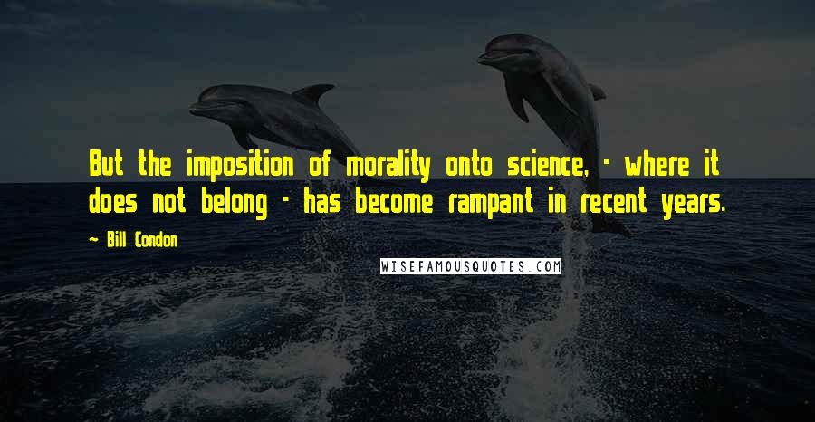 Bill Condon Quotes: But the imposition of morality onto science, - where it does not belong - has become rampant in recent years.