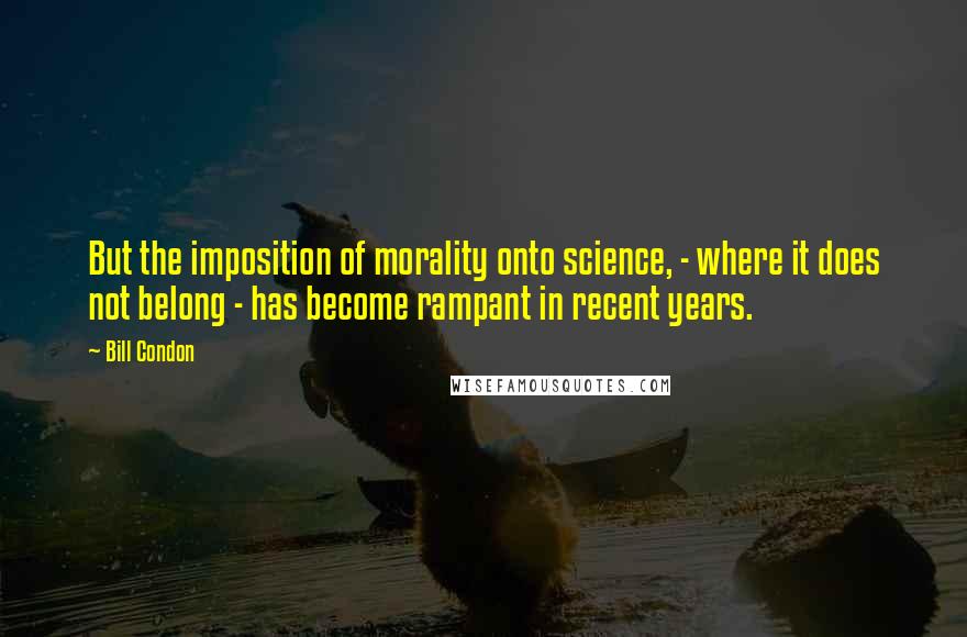 Bill Condon Quotes: But the imposition of morality onto science, - where it does not belong - has become rampant in recent years.