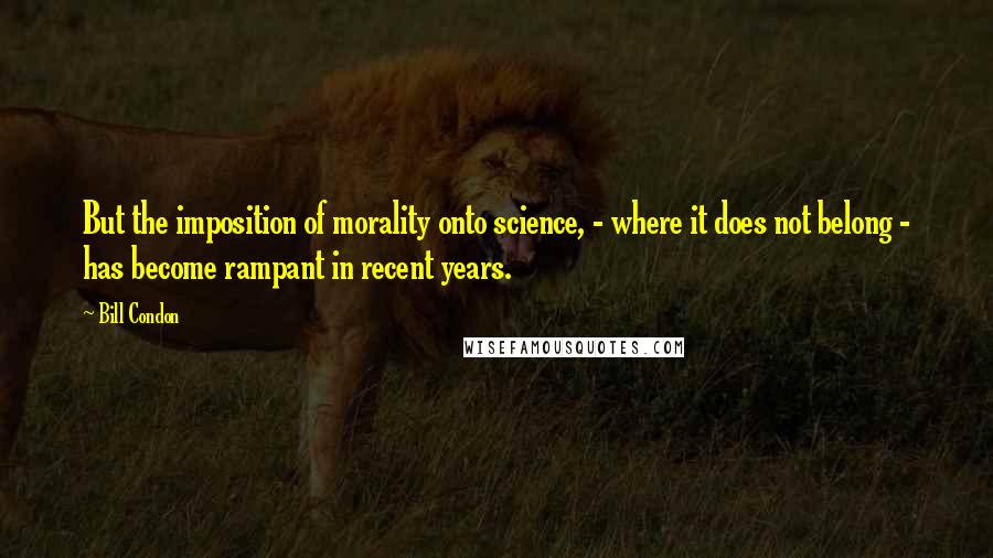 Bill Condon Quotes: But the imposition of morality onto science, - where it does not belong - has become rampant in recent years.