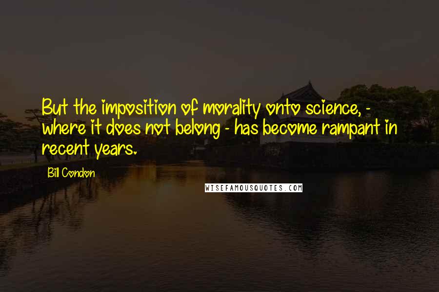 Bill Condon Quotes: But the imposition of morality onto science, - where it does not belong - has become rampant in recent years.