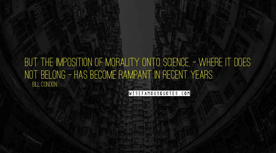 Bill Condon Quotes: But the imposition of morality onto science, - where it does not belong - has become rampant in recent years.