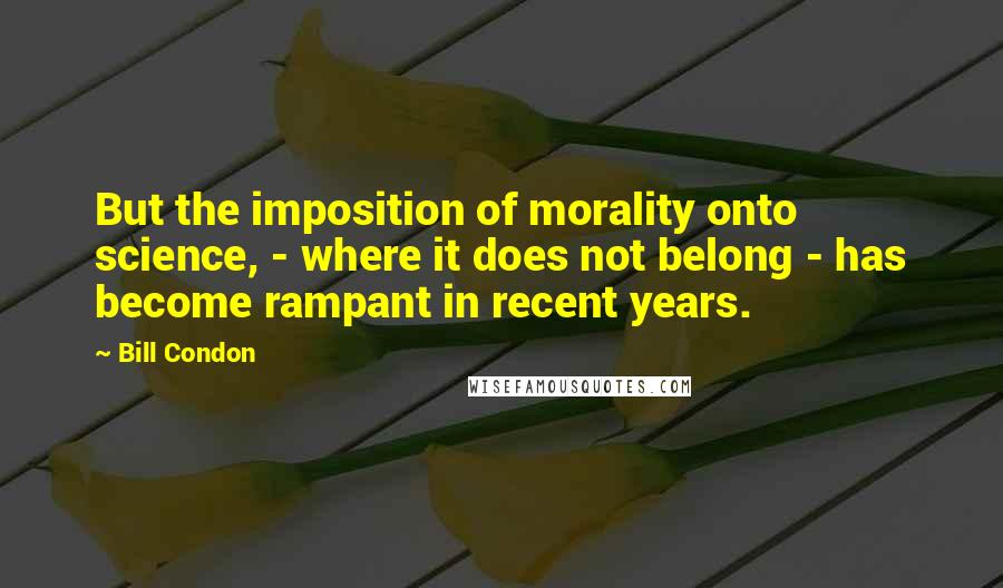 Bill Condon Quotes: But the imposition of morality onto science, - where it does not belong - has become rampant in recent years.