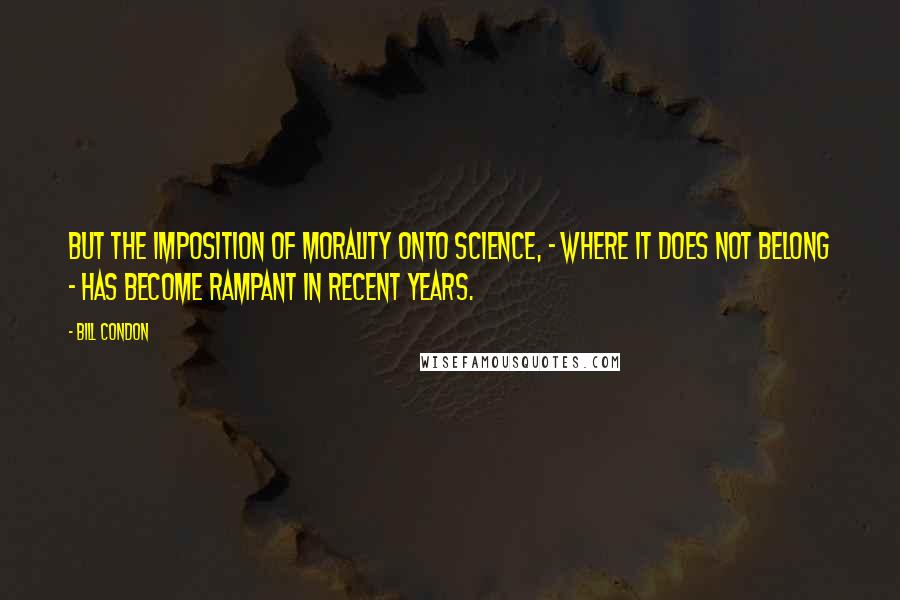 Bill Condon Quotes: But the imposition of morality onto science, - where it does not belong - has become rampant in recent years.