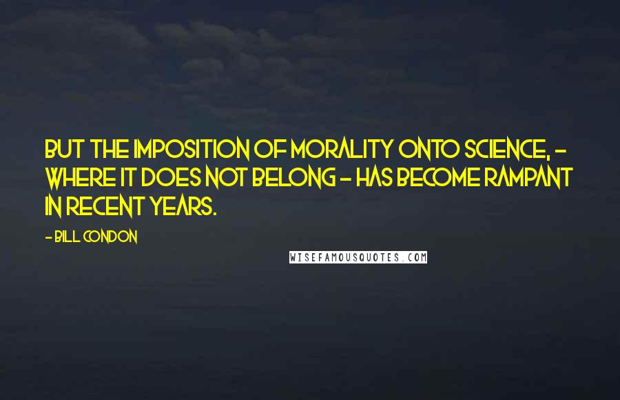 Bill Condon Quotes: But the imposition of morality onto science, - where it does not belong - has become rampant in recent years.