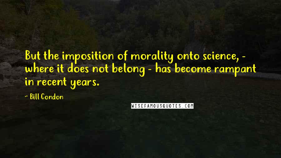 Bill Condon Quotes: But the imposition of morality onto science, - where it does not belong - has become rampant in recent years.