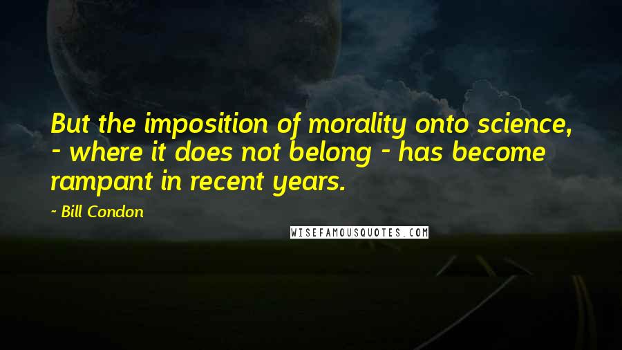 Bill Condon Quotes: But the imposition of morality onto science, - where it does not belong - has become rampant in recent years.